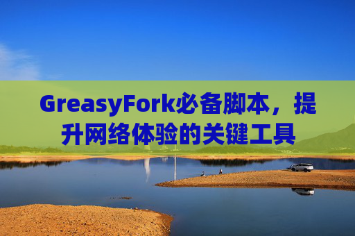 GreasyFork必备脚本，提升网络体验的关键工具