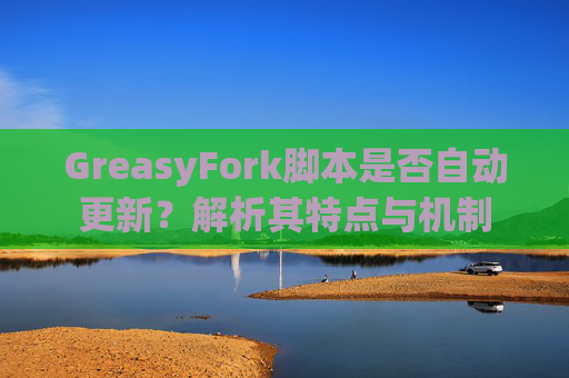 GreasyFork脚本是否自动更新？解析其特点与机制